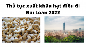 Thủ tục xuất khẩu hạt điều đi Đài Loan 2022